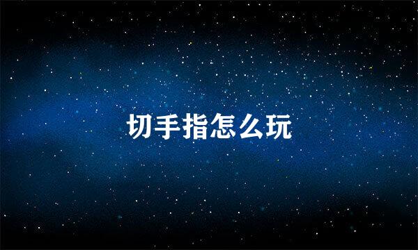 切手指怎么玩