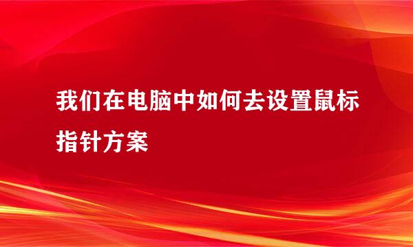 我们在电脑中如何去设置鼠标指针方案
