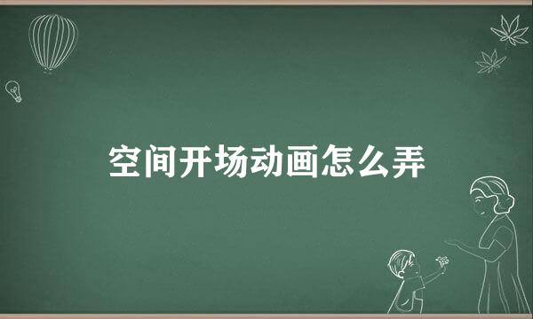 空间开场动画怎么弄