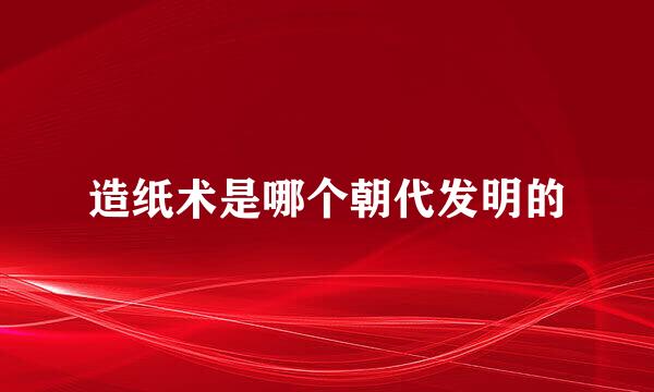 造纸术是哪个朝代发明的