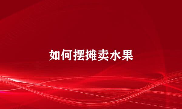 如何摆摊卖水果