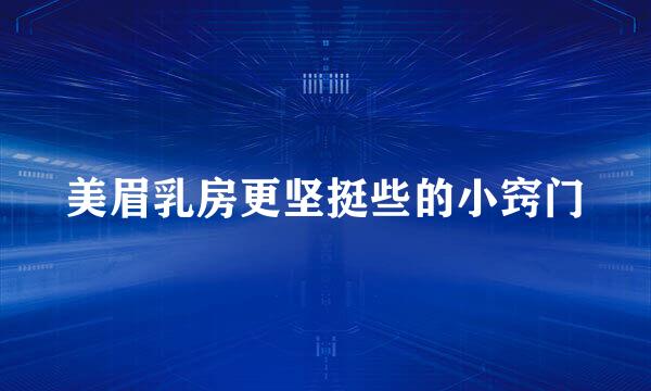 美眉乳房更坚挺些的小窍门