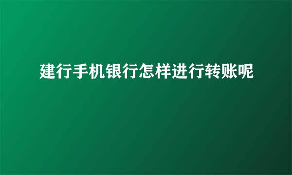 建行手机银行怎样进行转账呢