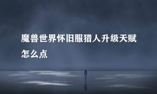魔兽世界怀旧服猎人升级天赋怎么点