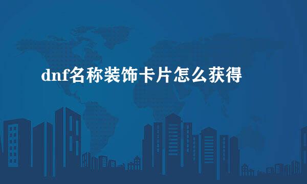 dnf名称装饰卡片怎么获得