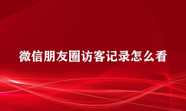 微信朋友圈访客记录怎么看