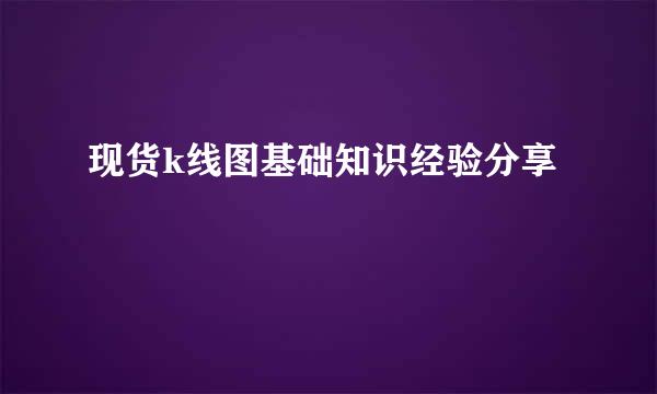 现货k线图基础知识经验分享