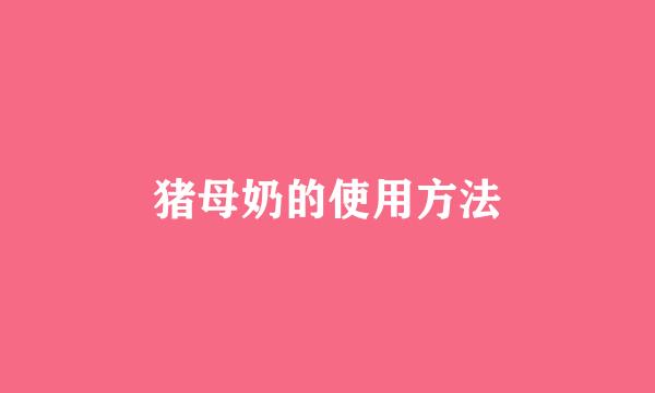 猪母奶的使用方法