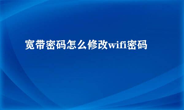 宽带密码怎么修改wifi密码