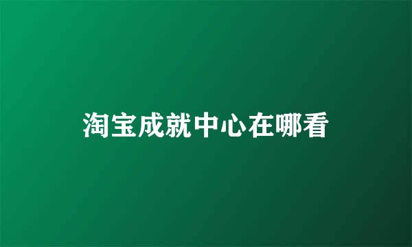 淘宝成就中心在哪看