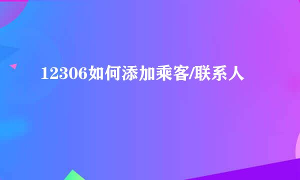 12306如何添加乘客/联系人