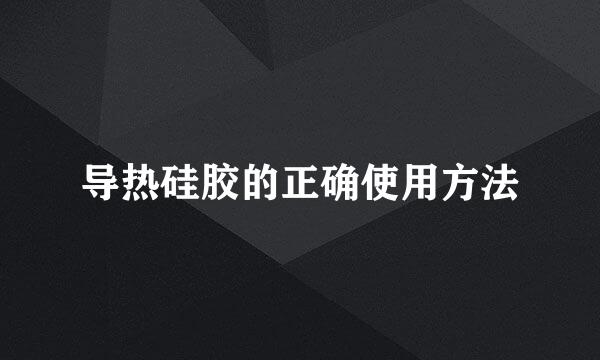 导热硅胶的正确使用方法