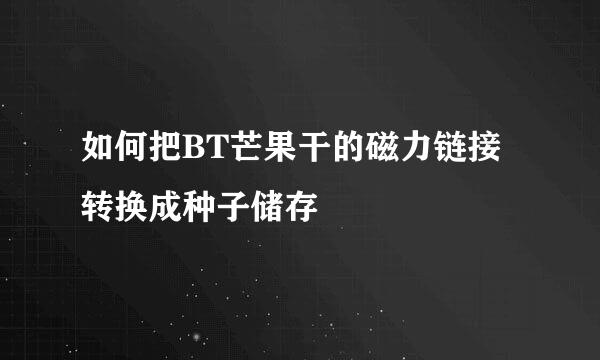 如何把BT芒果干的磁力链接转换成种子储存