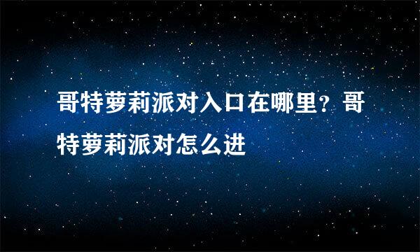 哥特萝莉派对入口在哪里？哥特萝莉派对怎么进