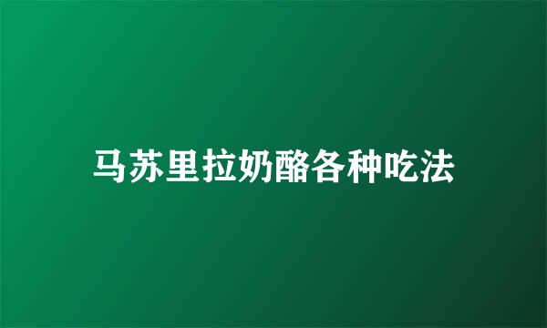 马苏里拉奶酪各种吃法