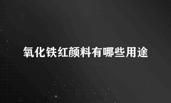 氧化铁红颜料有哪些用途