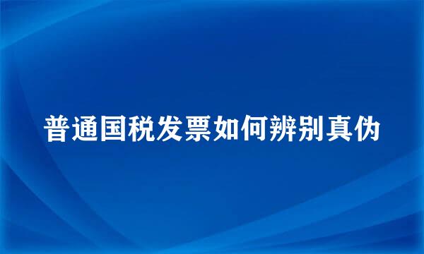 普通国税发票如何辨别真伪