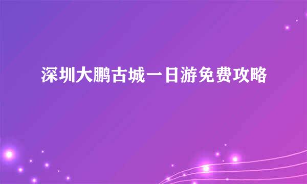深圳大鹏古城一日游免费攻略