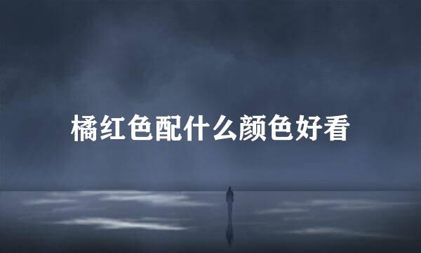 橘红色配什么颜色好看