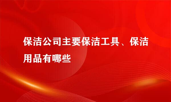 保洁公司主要保洁工具、保洁用品有哪些