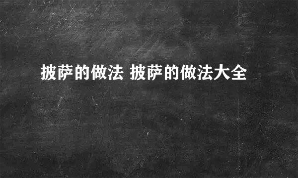 披萨的做法 披萨的做法大全