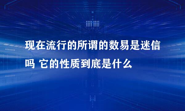 现在流行的所谓的数易是迷信吗 它的性质到底是什么