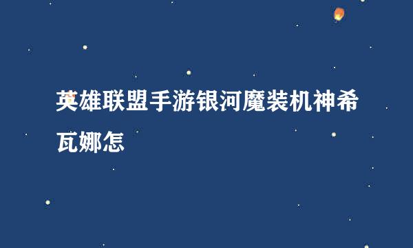 英雄联盟手游银河魔装机神希瓦娜怎