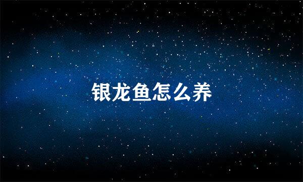 银龙鱼怎么养