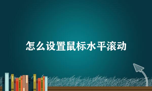 怎么设置鼠标水平滚动