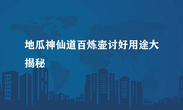 地瓜神仙道百炼壶讨好用途大揭秘