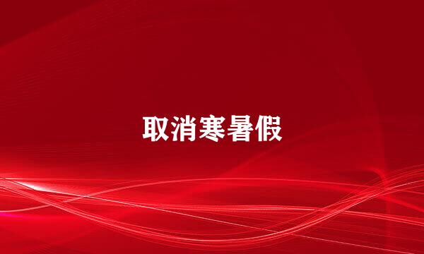 取消寒暑假