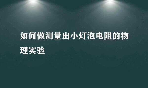 如何做测量出小灯泡电阻的物理实验