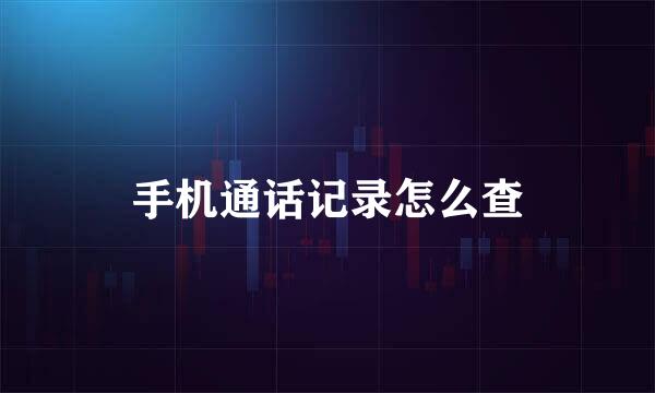 手机通话记录怎么查