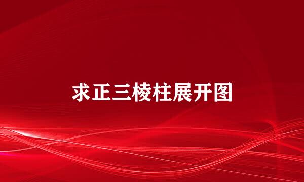 求正三棱柱展开图