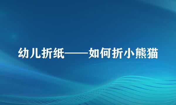 幼儿折纸——如何折小熊猫