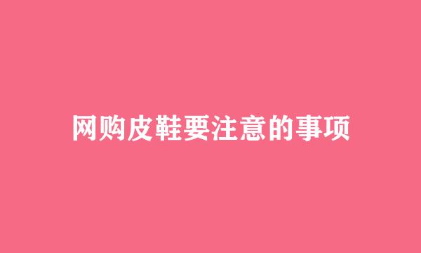 网购皮鞋要注意的事项