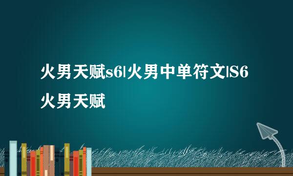 火男天赋s6|火男中单符文|S6火男天赋