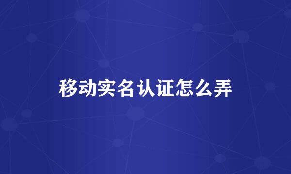 移动实名认证怎么弄