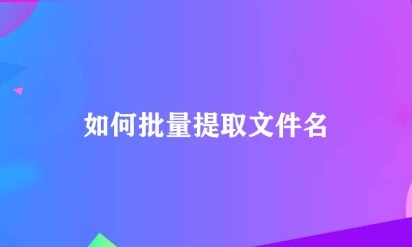 如何批量提取文件名