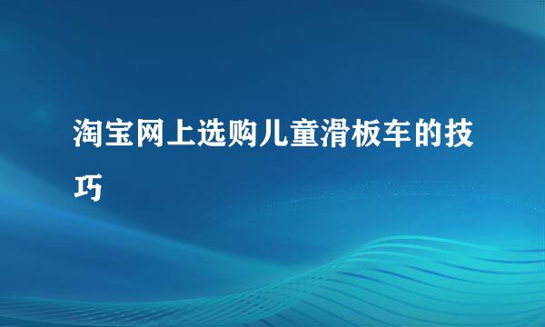 淘宝网上选购儿童滑板车的技巧