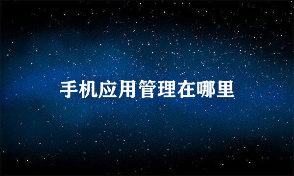 手机应用管理在哪里