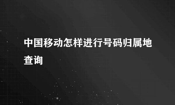 中国移动怎样进行号码归属地查询