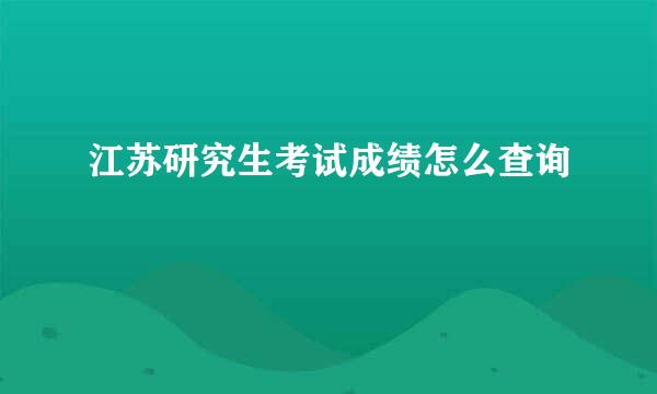 江苏研究生考试成绩怎么查询
