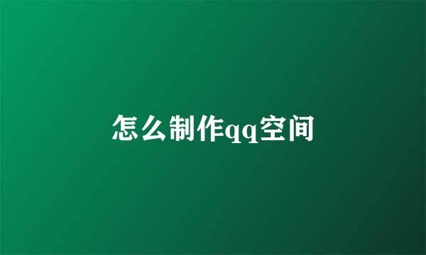 怎么制作qq空间