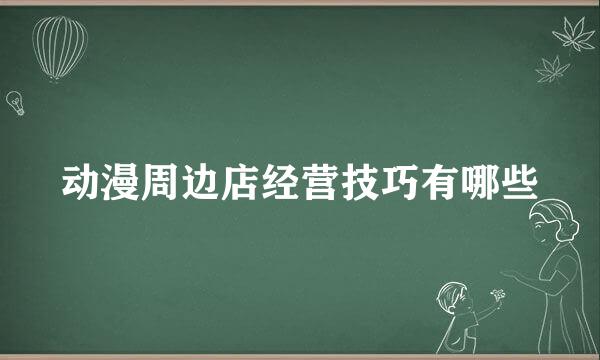 动漫周边店经营技巧有哪些