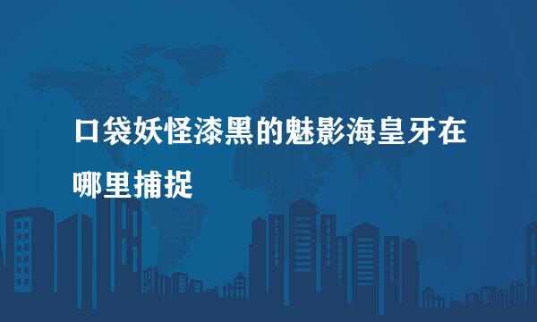 口袋妖怪漆黑的魅影海皇牙在哪里捕捉