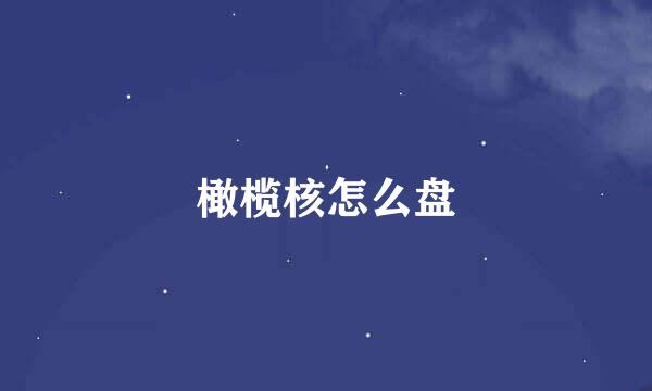 橄榄核怎么盘