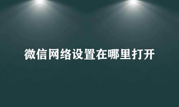 微信网络设置在哪里打开