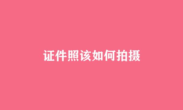 证件照该如何拍摄