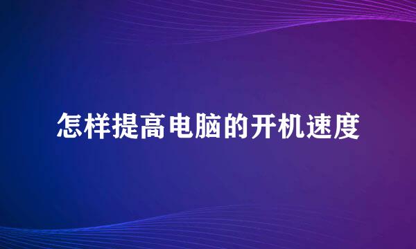 怎样提高电脑的开机速度